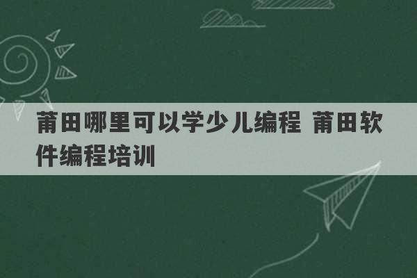 莆田哪里可以学少儿编程 莆田软件编程培训