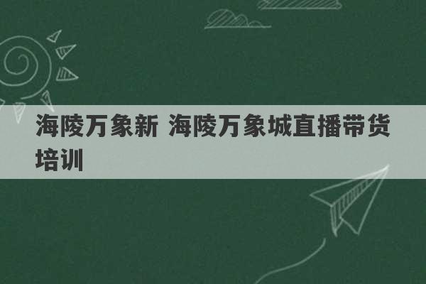 海陵万象新 海陵万象城直播带货培训