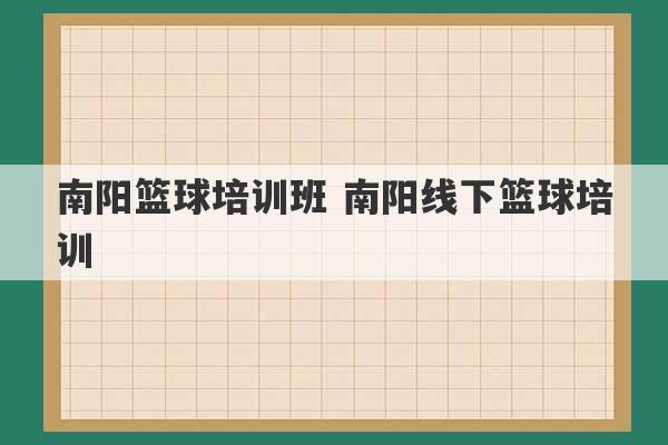 南阳篮球培训班 南阳线下篮球培训