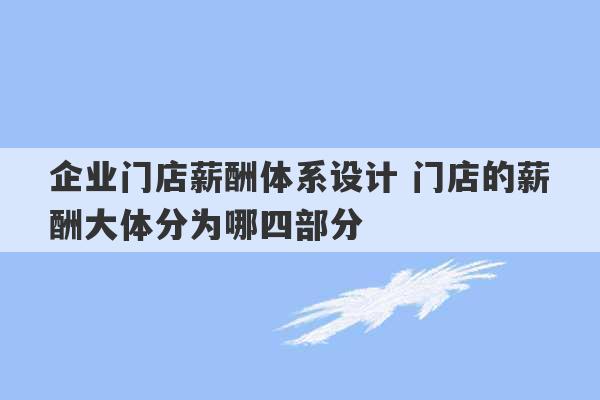 企业门店薪酬体系设计 门店的薪酬大体分为哪四部分