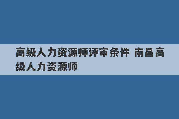 高级人力资源师评审条件 南昌高级人力资源师