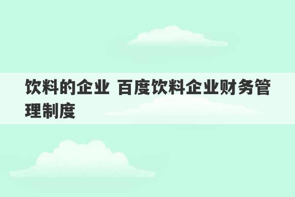 饮料的企业 百度饮料企业财务管理制度