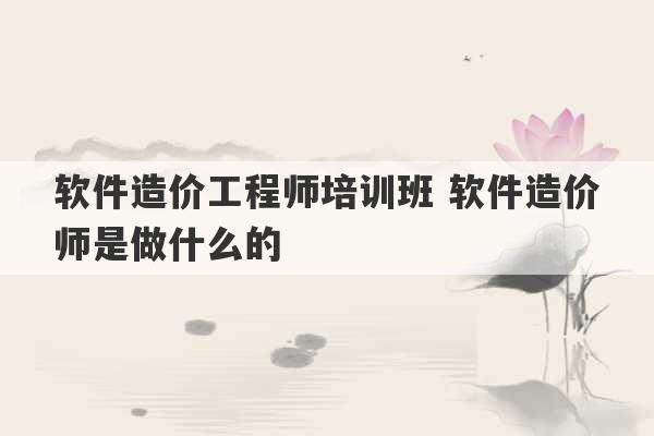 软件造价工程师培训班 软件造价师是做什么的