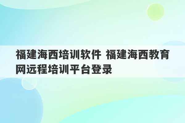 福建海西培训软件 福建海西教育网远程培训平台登录