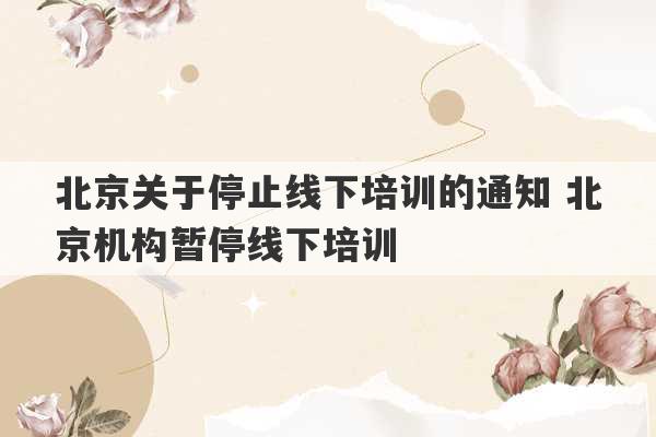 北京关于停止线下培训的通知 北京机构暂停线下培训