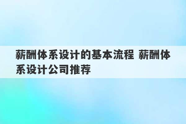 薪酬体系设计的基本流程 薪酬体系设计公司推荐