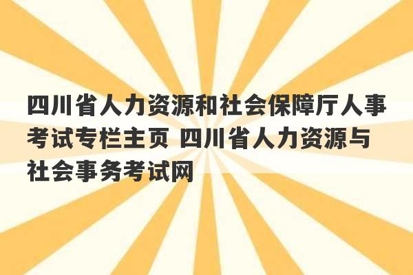 四川省人力资源和社会保障厅人事考试专栏主页 四川省人力资源与社会事务考试网