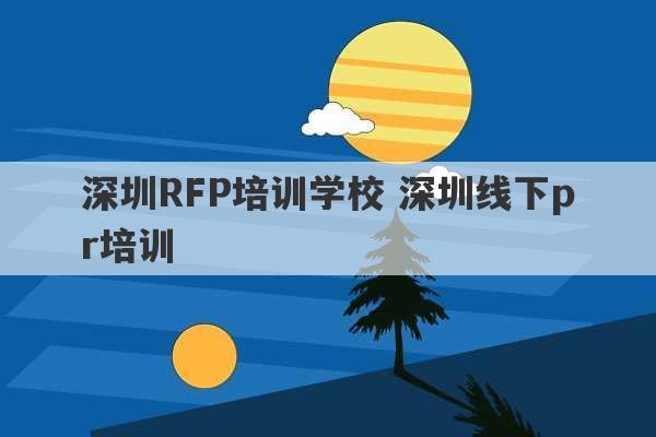 深圳RFP培训学校 深圳线下pr培训