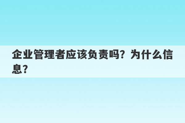 企业管理者应该负责吗？为什么信息？