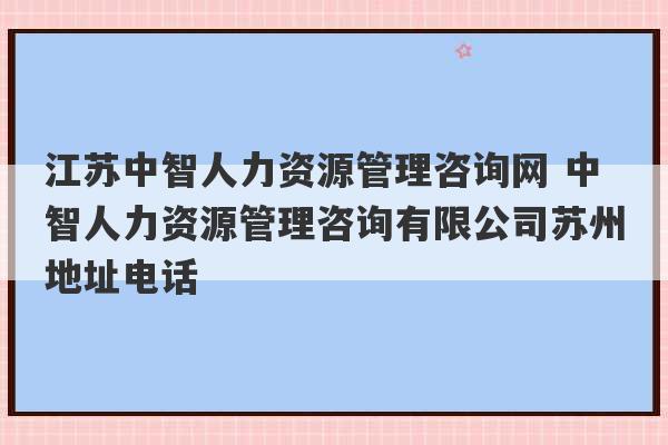 江苏中智人力资源管理咨询网 中智人力资源管理咨询有限公司苏州地址电话