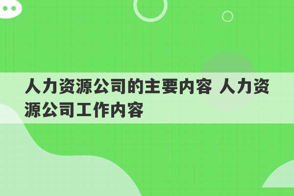 人力资源公司的主要内容 人力资源公司工作内容