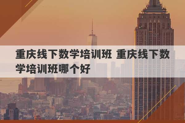 重庆线下数学培训班 重庆线下数学培训班哪个好