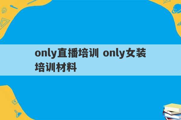 only直播培训 only女装培训材料