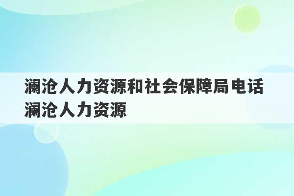 澜沧人力资源和社会保障局电话 澜沧人力资源