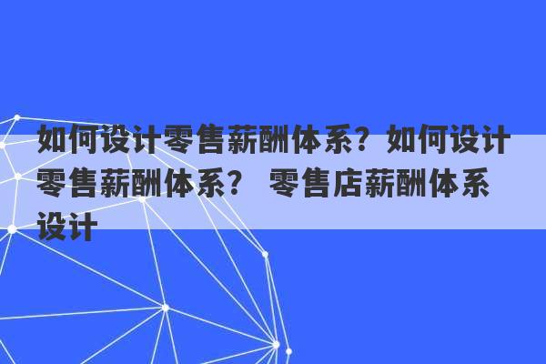 如何设计零售薪酬体系？如何设计零售薪酬体系？ 零售店薪酬体系设计