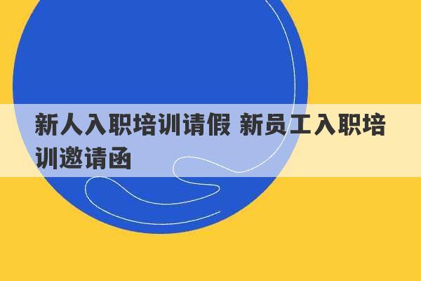 新人入职培训请假 新员工入职培训邀请函