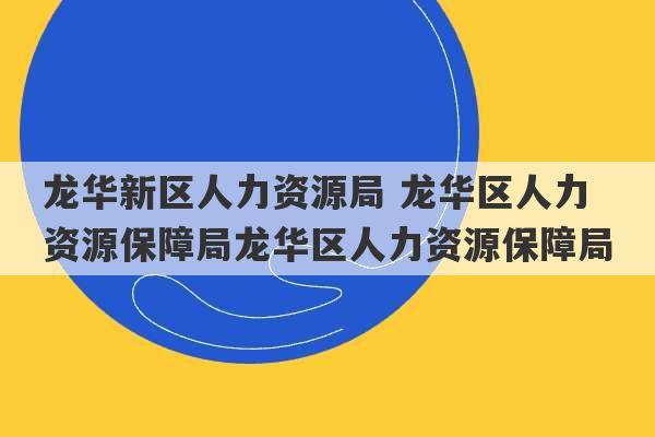 龙华新区人力资源局 龙华区人力资源保障局龙华区人力资源保障局