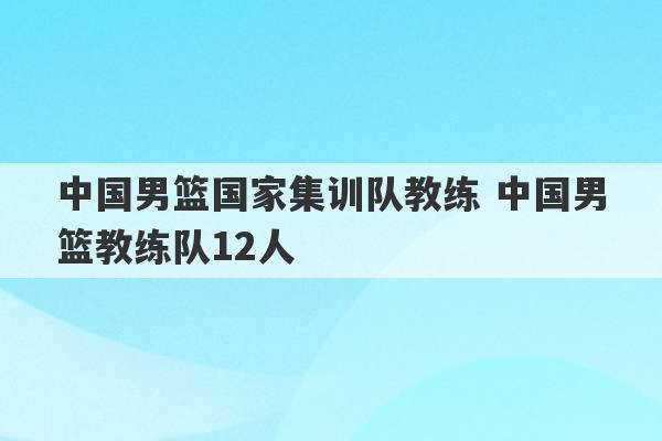 中国男篮国家集训队教练 中国男篮教练队12人