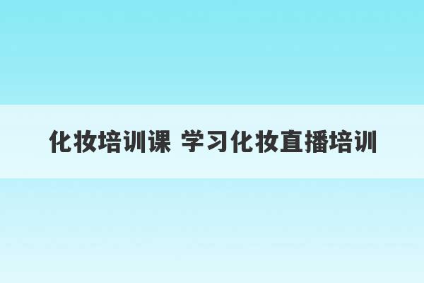 化妆培训课 学习化妆直播培训