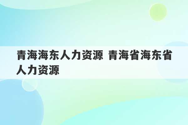 青海海东人力资源 青海省海东省人力资源