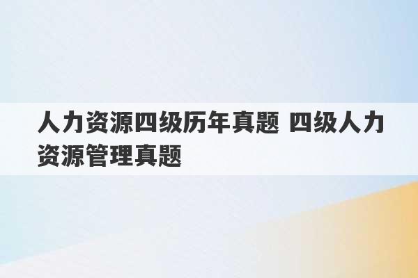 人力资源四级历年真题 四级人力资源管理真题