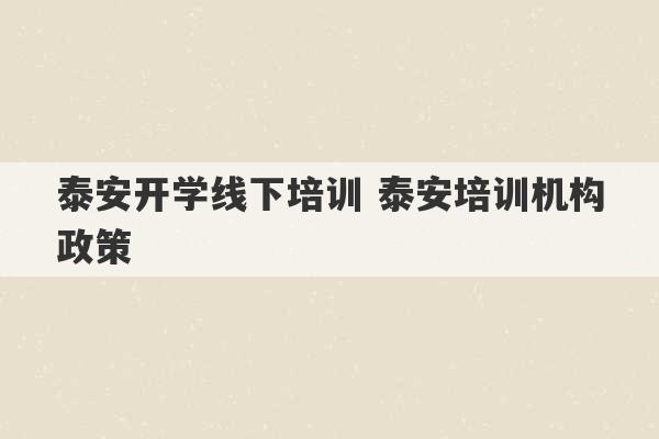 泰安开学线下培训 泰安培训机构政策