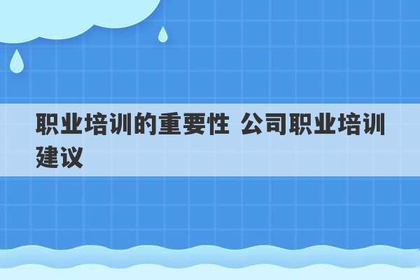 职业培训的重要性 公司职业培训建议