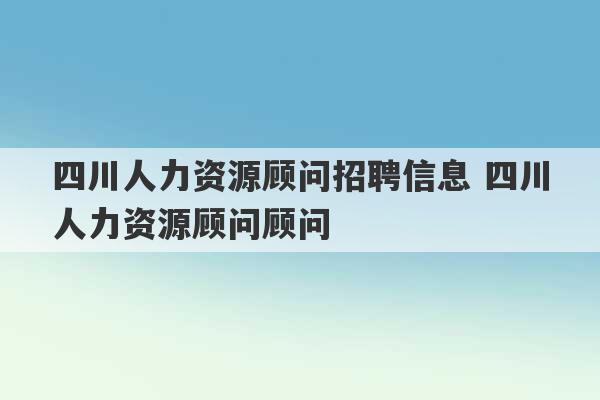 四川人力资源顾问招聘信息 四川人力资源顾问顾问