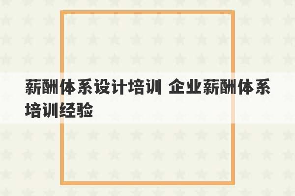 薪酬体系设计培训 企业薪酬体系培训经验