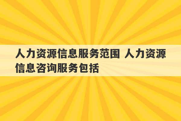 人力资源信息服务范围 人力资源信息咨询服务包括