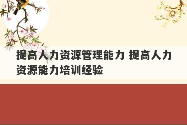 提高人力资源管理能力 提高人力资源能力培训经验