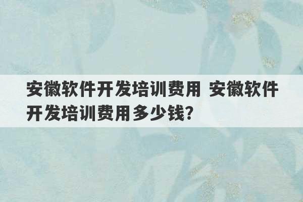 安徽软件开发培训费用 安徽软件开发培训费用多少钱？