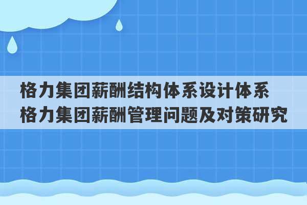 格力集团薪酬结构体系设计体系 格力集团薪酬管理问题及对策研究