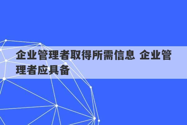 企业管理者取得所需信息 企业管理者应具备