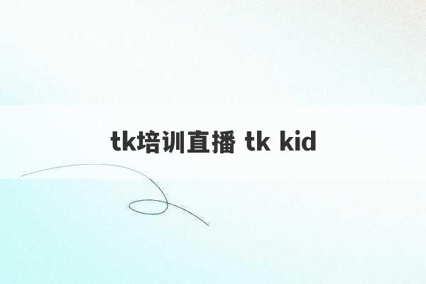 tk培训直播 tk kid