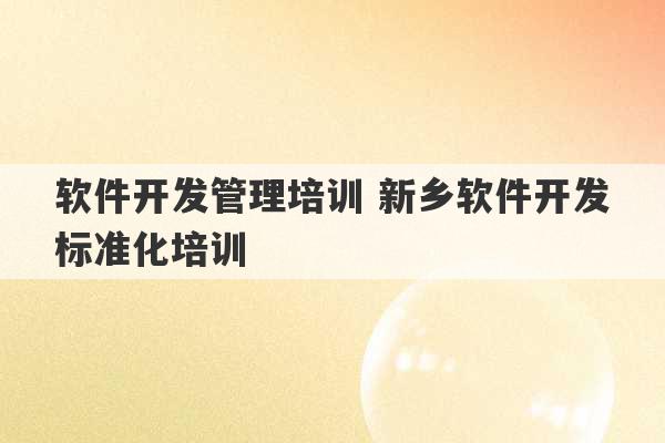 软件开发管理培训 新乡软件开发标准化培训