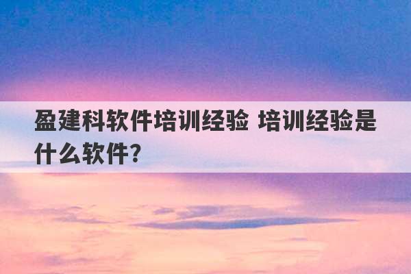 盈建科软件培训经验 培训经验是什么软件？