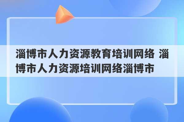 淄博市人力资源教育培训网络 淄博市人力资源培训网络淄博市