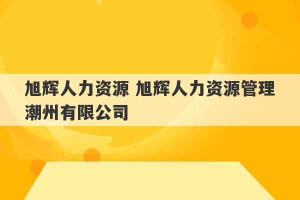 旭辉人力资源 旭辉人力资源管理潮州有限公司