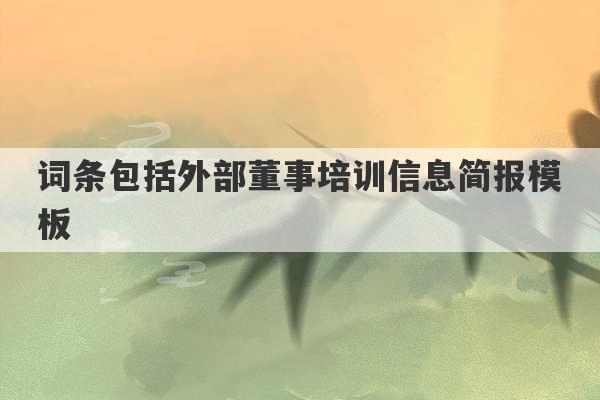 词条包括外部董事培训信息简报模板