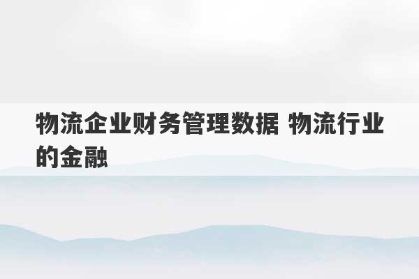 物流企业财务管理数据 物流行业的金融