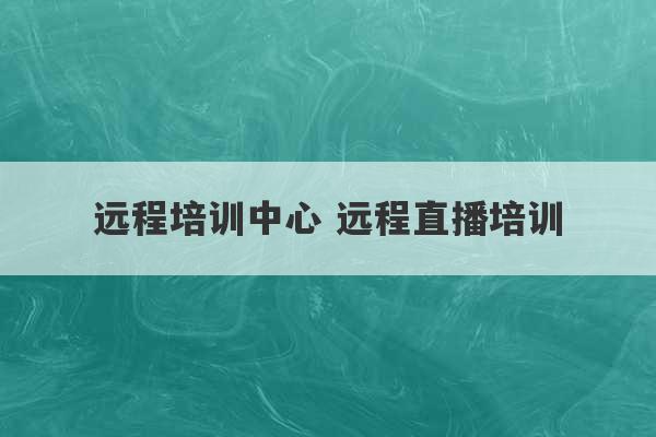 远程培训中心 远程直播培训