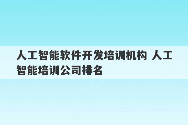 人工智能软件开发培训机构 人工智能培训公司排名