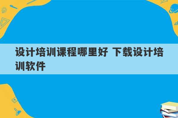 设计培训课程哪里好 下载设计培训软件