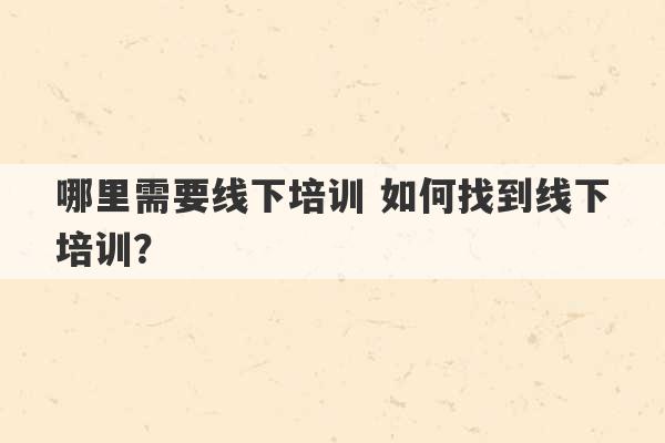 哪里需要线下培训 如何找到线下培训？