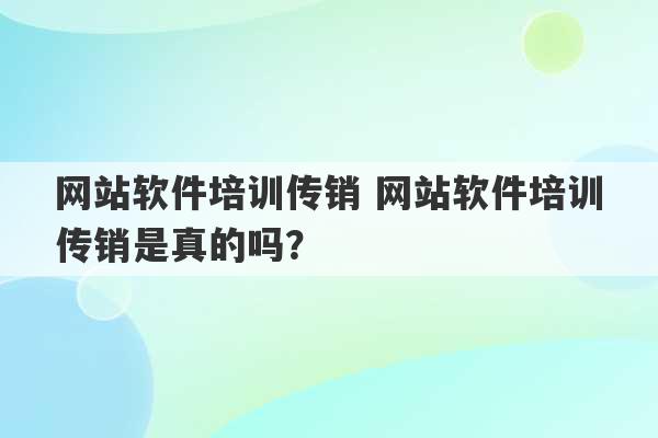 网站软件培训传销 网站软件培训传销是真的吗？