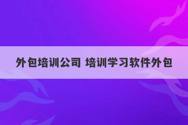 外包培训公司 培训学习软件外包