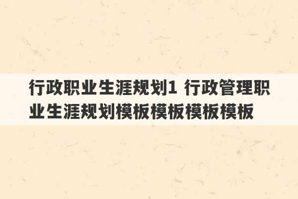 行政职业生涯规划1 行政管理职业生涯规划模板模板模板模板