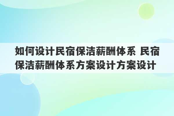 如何设计民宿保洁薪酬体系 民宿保洁薪酬体系方案设计方案设计