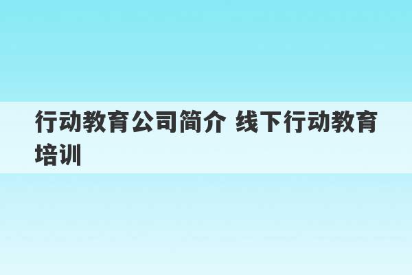 行动教育公司简介 线下行动教育培训